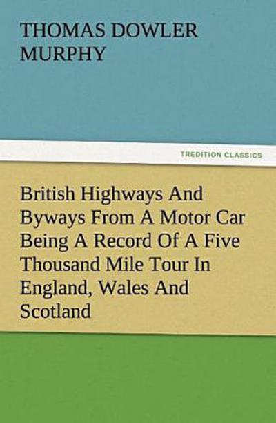 British Highways And Byways From A Motor Car Being A Record Of A Five Thousand Mile Tour In England, Wales And Scotland