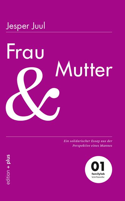 Frau und Mutter: Ein solidarischer Essay aus der Perspektive eines Mannes: Ein solidarischer Essay aus der Perspektive eines Mannes 01 familylab Schriftenreihe