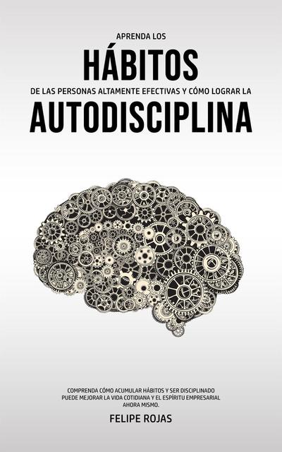 Aprenda los Hábitos de las Personas Altamente Efectivas y Cómo Lograr la Autodisciplina