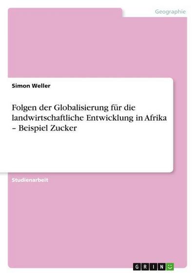 Folgen der Globalisierung für die landwirtschaftliche Entwicklung in Afrika - Beispiel Zucker - Simon Weller