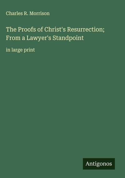 The Proofs of Christ’s Resurrection; From a Lawyer’s Standpoint