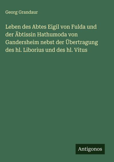 Leben des Abtes Eigil von Fulda und der Äbtissin Hathumoda von Gandersheim nebst der Übertragung des hl. Liborius und des hl. Vitus