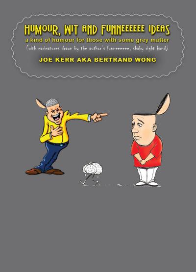 Humour, Wit and Funneeeeee Ideas - A Kind of Humour for Those with Some Grey Matter (with Caricatures Drawn by the Author’s Funneeeeee, Shaky Right Hand)