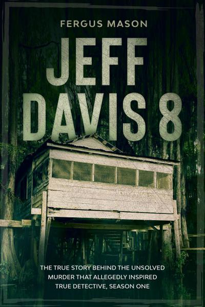 Jeff Davis 8: The True Story Behind the Unsolved Murder That Allegedly Inspired True Detective, Season One (Cold Case Crime, #1)