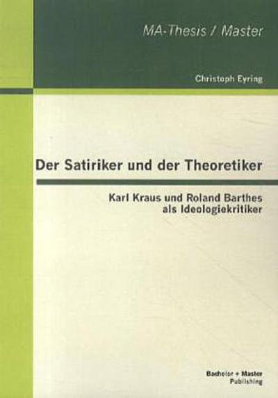 Der Satiriker und der Theoretiker: Karl Kraus und Roland Barthes als Ideologiekritiker