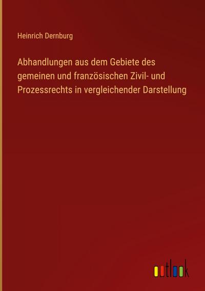 Abhandlungen aus dem Gebiete des gemeinen und französischen Zivil- und Prozessrechts in vergleichender Darstellung