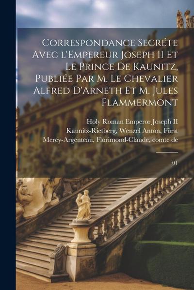 Correspondance secréte avec l’Empereur Joseph II et le Prince de Kaunitz, publiée par M. le Chevalier Alfred D’Arneth et M. Jules Flammermont