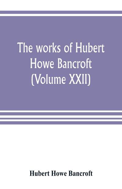 The works of Hubert Howe Bancroft (Volume XXII)