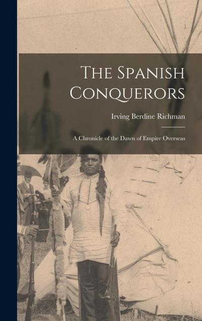 The Spanish Conquerors: A Chronicle of the Dawn of Empire Overseas