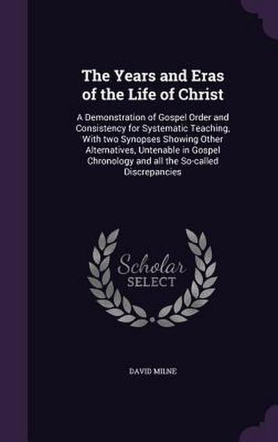 The Years and Eras of the Life of Christ: A Demonstration of Gospel Order and Consistency for Systematic Teaching, With two Synopses Showing Other Alt