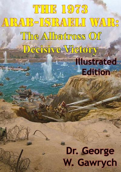 1973 Arab-Israeli War: The Albatross Of Decisive Victory [Illustrated Edition]