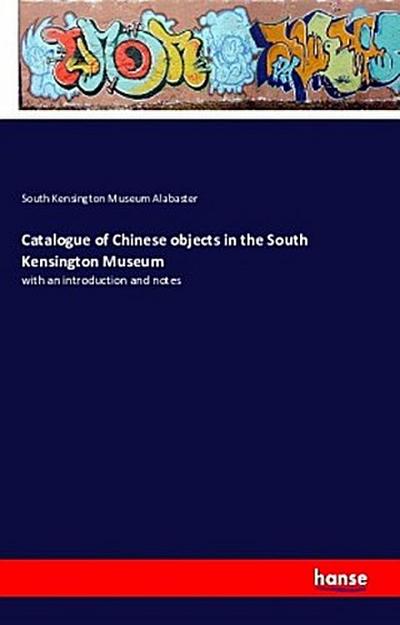 Catalogue of Chinese objects in the South Kensington Museum