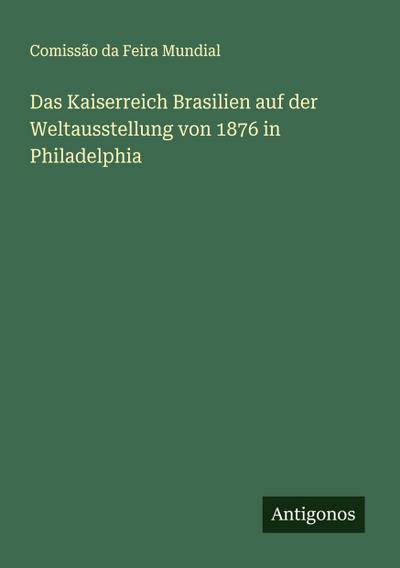 Das Kaiserreich Brasilien auf der Weltausstellung von 1876 in Philadelphia