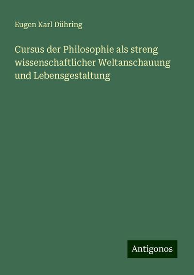Dühring, E: Cursus der Philosophie als streng wissenschaftli
