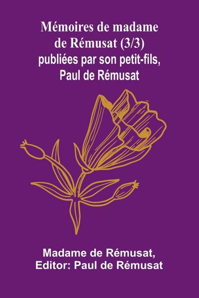 Mémoires de madame de Rémusat (3/3); publiées par son petit-fils, Paul de Rémusat