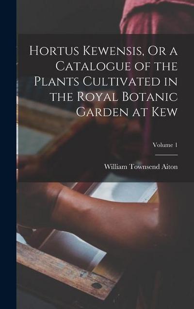 Hortus Kewensis, Or a Catalogue of the Plants Cultivated in the Royal Botanic Garden at Kew; Volume 1