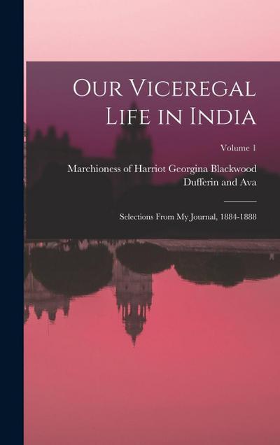 Our Viceregal Life in India; Selections From my Journal, 1884-1888; Volume 1
