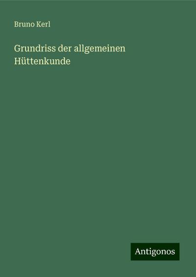 Kerl, B: Grundriss der allgemeinen Hüttenkunde
