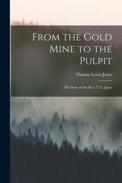 From the Gold Mine to the Pulpit: The Story of the Rev. T. L. Jones