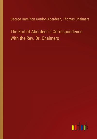 The Earl of Aberdeen’s Correspondence With the Rev. Dr. Chalmers