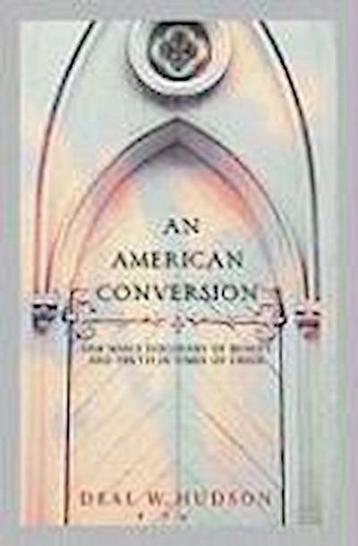 An American Conversion: One Man’s Discovery of Beauty and Truth in Times of Crisis