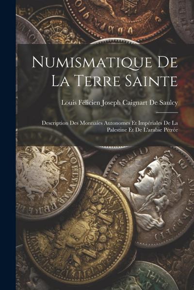 Numismatique De La Terre Sainte: Description Des Monnaies Autonomes Et Impériales De La Palestine Et De L’arabie Pétrée