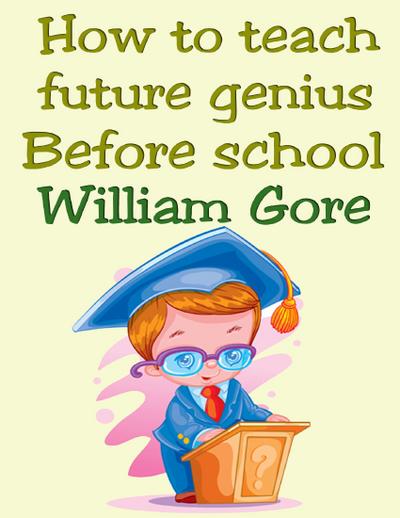 Gore, W: How to Teach Future Genius. Before School.