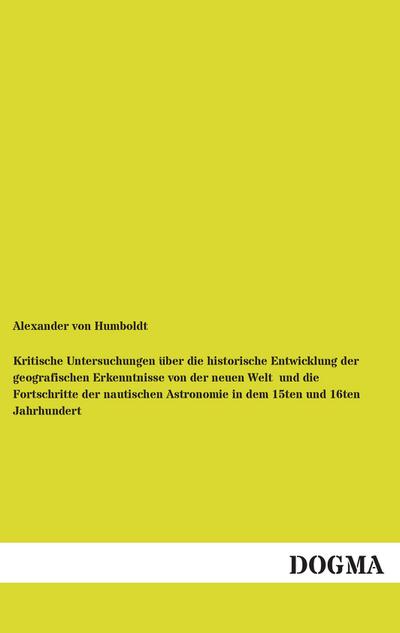 Kritische Untersuchungen über die historische Entwicklung der geografischen Erkenntnisse von der neuen Welt  und die Fortschritte der nautischen Astronomie in dem 15ten und 16ten Jahrhundert