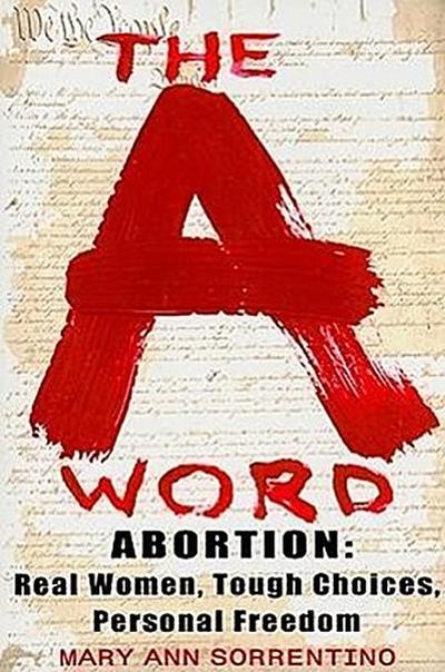The A Word: Abortion: Real Women, Tough Choices, Personal Freedom