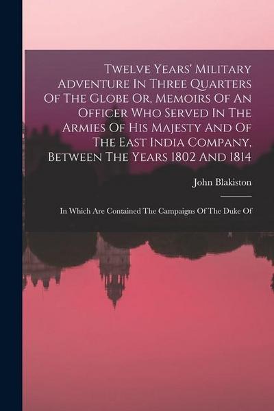 Twelve Years’ Military Adventure In Three Quarters Of The Globe Or, Memoirs Of An Officer Who Served In The Armies Of His Majesty And Of The East Indi