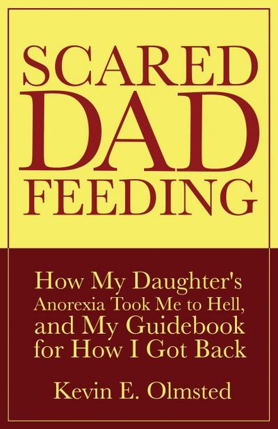 Scared Dad Feeding - How My Daughter’s Anorexia took Me to Hell, and My Guidebook for How I Got Back
