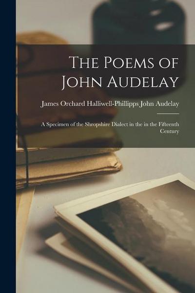 The Poems of John Audelay: A Specimen of the Shropshire Dialect in the in the Fifteenth Century
