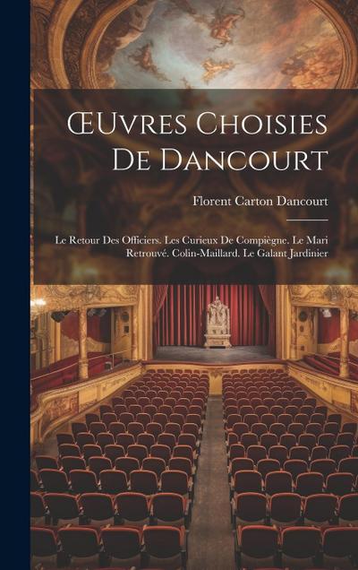 OEuvres Choisies De Dancourt: Le Retour Des Officiers. Les Curieux De Compiègne. Le Mari Retrouvé. Colin-Maillard. Le Galant Jardinier