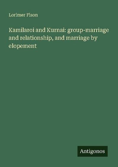 Kamilaroi and Kurnai: group-marriage and relationship, and marriage by elopement