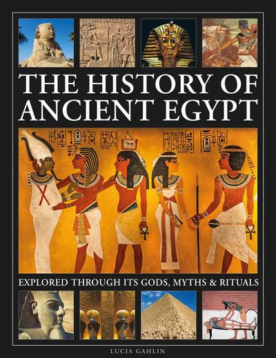 The History of Ancient Egypt Explored Through its Gods, Myths and Rituals