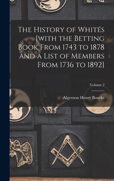 The History of Whités [with the Betting Book From 1743 to 1878 and a List of Members From 1736 to 1892]; Volume 2