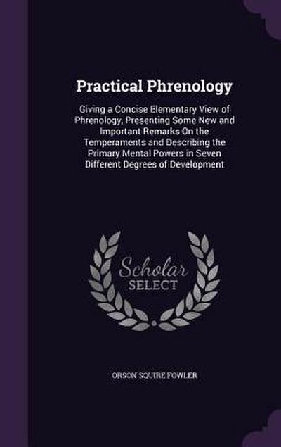 Practical Phrenology: Giving a Concise Elementary View of Phrenology, Presenting Some New and Important Remarks On the Temperaments and Desc
