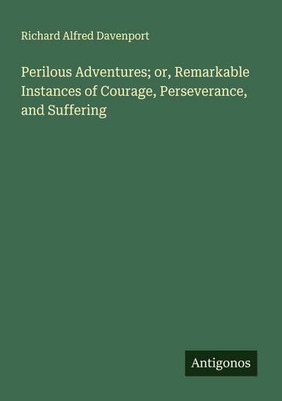 Perilous Adventures; or, Remarkable Instances of Courage, Perseverance, and Suffering