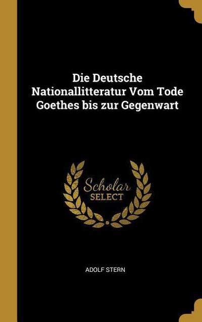 Die Deutsche Nationallitteratur Vom Tode Goethes bis zur Gegenwart
