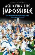 Achieving the Impossible - the Remarkable Story of Greece’s EURO 2004 Victory