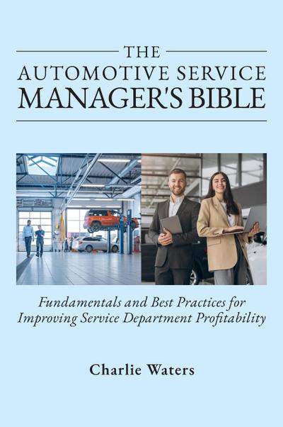 The Automotive Service Manager’s Bible, Fundamentals & Best Practices to Improve Service Department Profitability