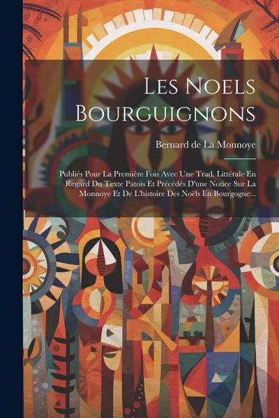 Les Noels Bourguignons: Publiés Pour La Première Fois Avec Une Trad. Littérale En Regard Du Texte Patois Et Précédés D’une Notice Sur La Monno