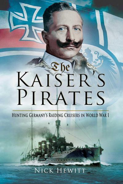 The Kaiser’s Pirates: Hunting Germanya’s Raiding Cruisers in World War I