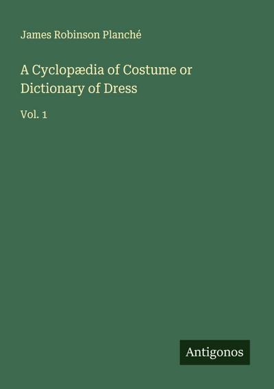 A Cyclopædia of Costume or Dictionary of Dress