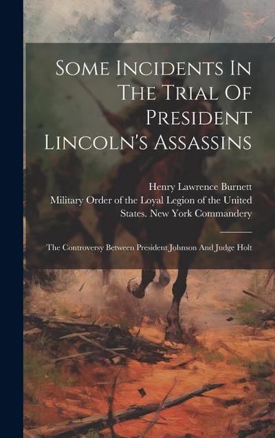 Some Incidents In The Trial Of President Lincoln’s Assassins: The Controversy Between President Johnson And Judge Holt