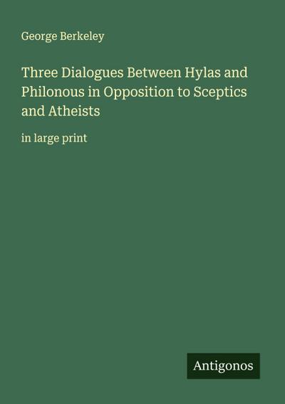 Three Dialogues Between Hylas and Philonous in Opposition to Sceptics and Atheists
