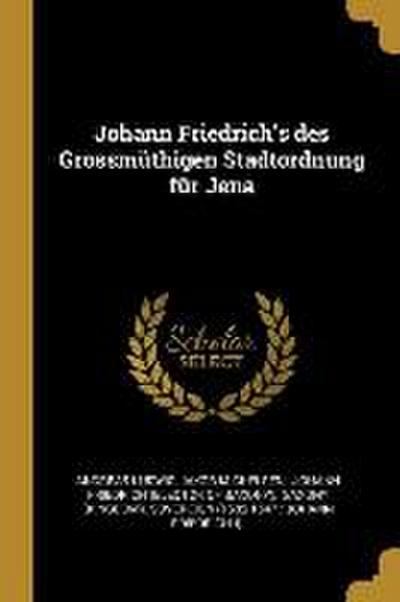 Johann Friedrich’s Des Grossmüthigen Stadtordnung Für Jena