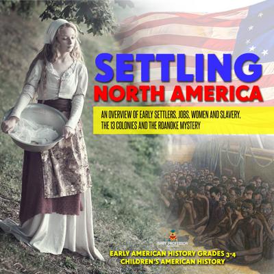 Settling North America : An Overview of Early Settlers, Jobs, Women and Slavery, The 13 Colonies and the Roanoke Mystery | Early American History Grades 3-4 | Children’s American History