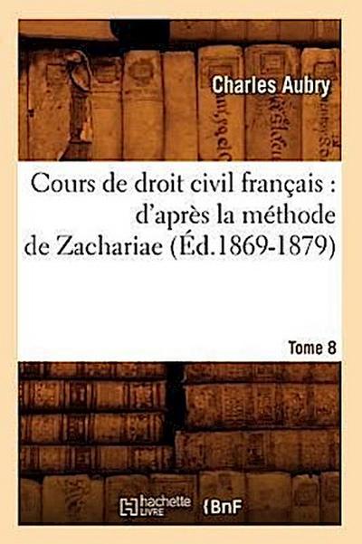 Cours de Droit Civil Français: d’Après La Méthode de Zachariae. Tome 8 (Éd.1869-1879)