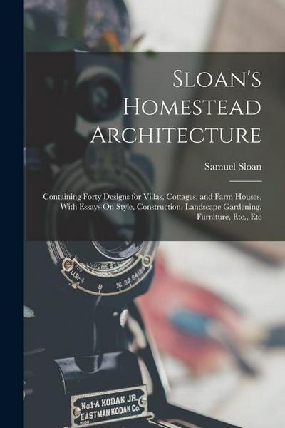 Sloan’s Homestead Architecture: Containing Forty Designs for Villas, Cottages, and Farm Houses, With Essays On Style, Construction, Landscape Gardenin